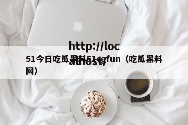 51今日吃瓜黑料51cgfun（吃瓜黑料网）