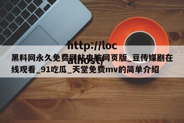 黑料网永久免费网站电脑网页版_豆传媒剧在线观看_91吃瓜_天堂免费mv的简单介绍