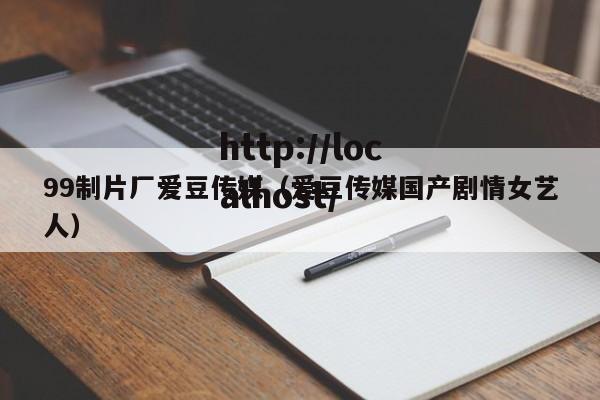 99制片厂爱豆传媒（爱豆传媒国产剧情女艺人）
