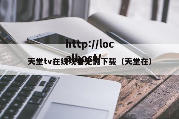 天堂tv在线观看无需下载（天堂在）